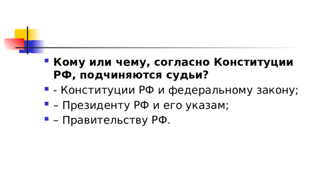 Кому или чему, согласно Конституции РФ, подчиняются судьи?  - Конституции РФ и федеральному закону; – Президенту РФ и его указам; – Правительству РФ. 