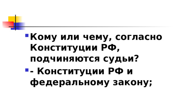 Кому или чему, согласно Конституции РФ, подчиняются судьи? - Конституции РФ и федеральному закону; 