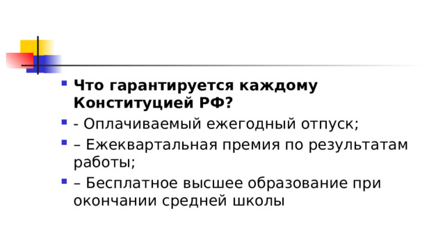 Что гарантируется каждому Конституцией РФ?  - Оплачиваемый ежегодный отпуск; – Ежеквартальная премия по результатам работы; – Бесплатное высшее образование при окончании средней школы 