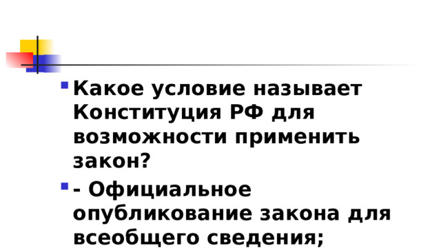 Какое условие называет Конституция РФ для возможности применить закон? - Официальное опубликование закона для всеобщего сведения; 