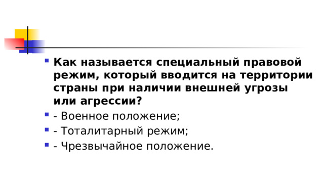 Как называется специальный правовой режим, который вводится на территории страны при наличии внешней угрозы или агрессии?  - Военное положение; - Тоталитарный режим; - Чрезвычайное положение. 