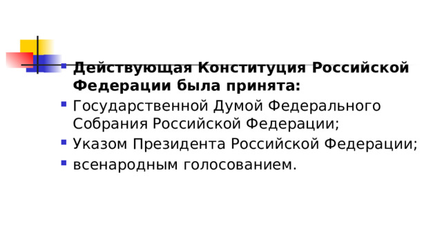 Действующая Конституция Российской Федерации была принята: Государственной Думой Федерального Собрания Российской Федерации; Указом Президента Российской Федерации; всенародным голосованием. 