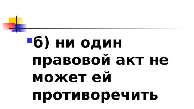 б) ни один правовой акт не может ей противоречить 