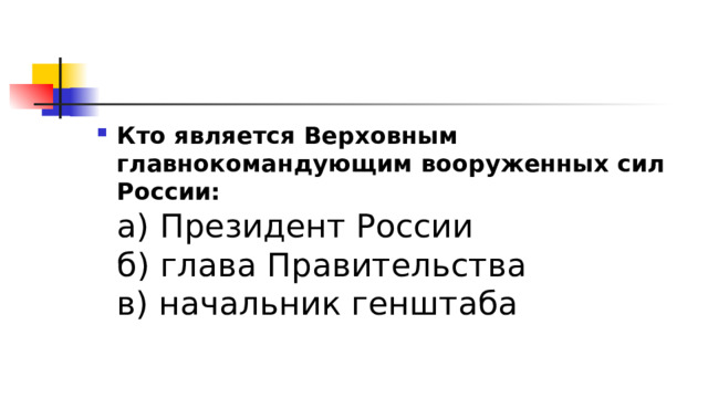 Кто является Верховным главнокомандующим вооруженных сил России:  а) Президент России  б) глава Правительства  в) начальник генштаба 