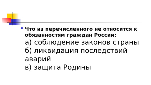 Что из перечисленного не относится к обязанностям граждан России:  а) соблюдение законов страны  б) ликвидация последствий аварий  в) защита Родины 