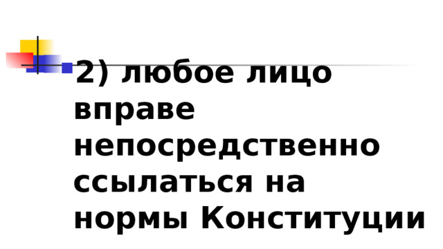 2)​ любое лицо вправе непосредственно ссылаться на нормы Конституции 