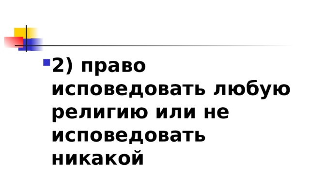 2)​ право исповедовать любую религию или не исповедовать никакой 