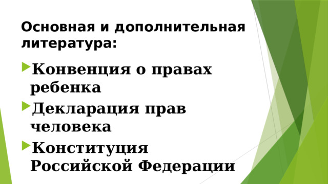 Основная и дополнительная литература: Конвенция о правах ребенка Декларация прав человека Конституция Российской Федерации 