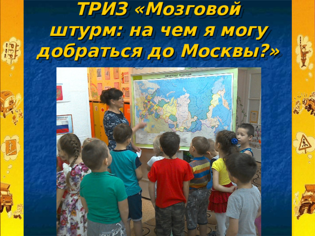    ТРИЗ «Мозговой штурм: на чем я могу добраться до Москвы?»    