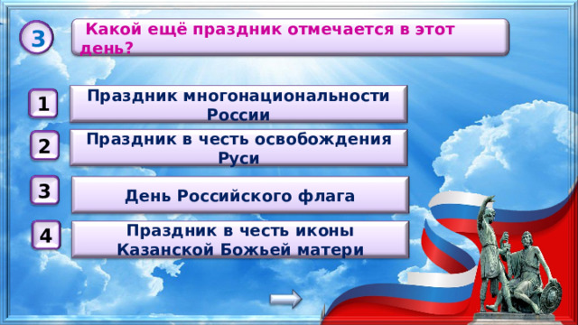   Какой ещё праздник отмечается в этот день? 3 Праздник многонациональности России 1 Праздник в честь освобождения Руси 2 День Российского флага 3 Праздник в честь иконы Казанской Божьей матери 4 