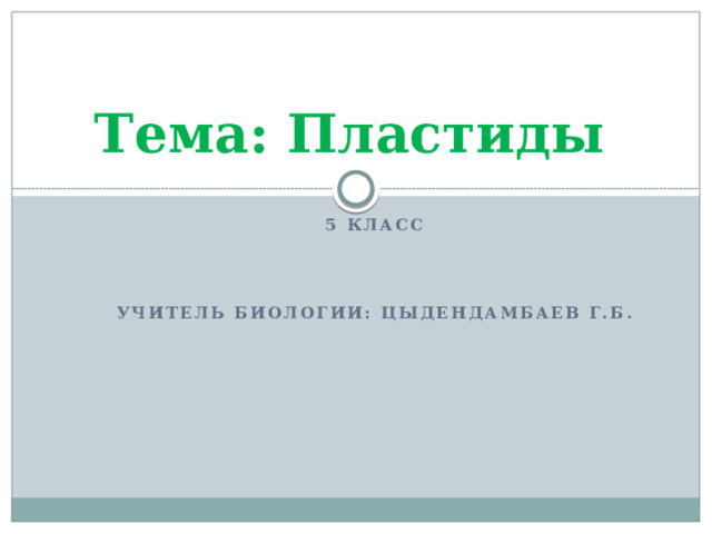 Тема: Пластиды  5 класс    Учитель биологии: Цыдендамбаев Г.Б. 