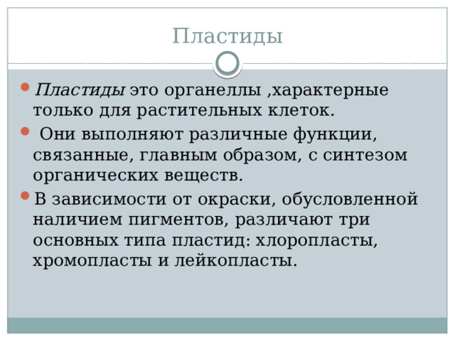 Пластиды Пластиды это органеллы ,характерные только для растительных клеток.  Они выполняют различные функции, связанные, главным образом, с синтезом органических веществ. В зависимости от окраски, обусловленной наличием пигментов, различают три основных типа пластид: хлоропласты, хромопласты и лейкопласты. 