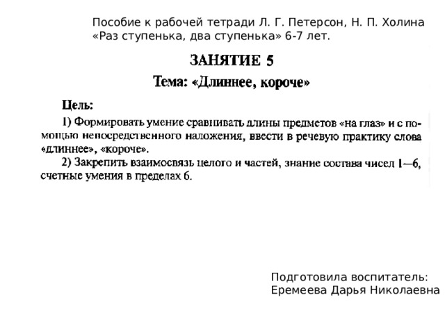 Пособие к рабочей тетради Л. Г. Петерсон, Н. П. Холина «Раз ступенька, два ступенька» 6-7 лет. Подготовила воспитатель: Еремеева Дарья Николаевна 