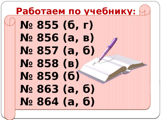 Работаем по учебнику : № 855 (б, г) № 856 (а, в) № 857 (а, б) № 858 (в) № 859 (б) № 863 (а, б) № 864 (а, б) 