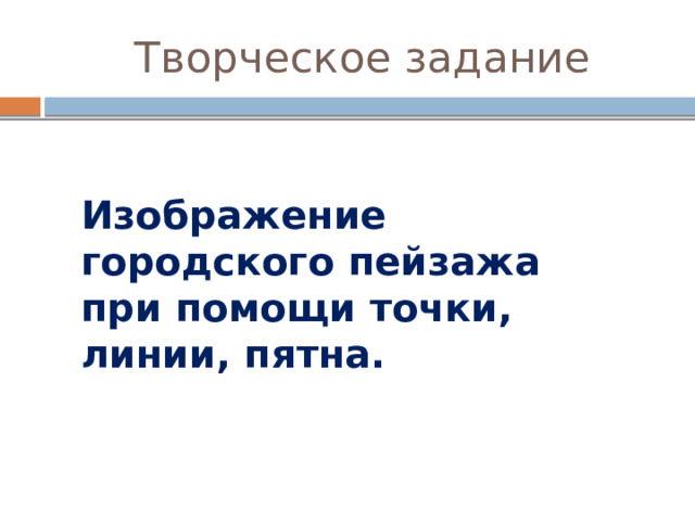  Творческое задание Изображение городского пейзажа при помощи точки, линии, пятна. 