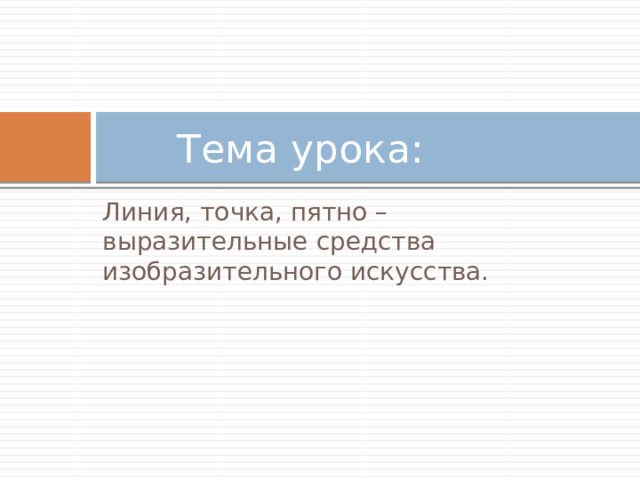  Тема урока: Линия, точка, пятно – выразительные средства изобразительного искусства. 