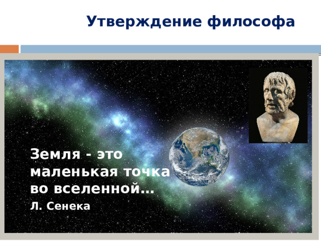 Земля - это маленькая точка во вселенной… Л. Сенека  Утверждение философа 