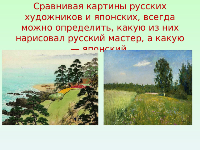 Сравнивая картины русских художников и японских, всегда можно определить, какую из них нарисовал русский мастер, а какую — японский. 