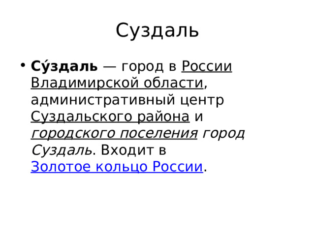 Суздаль Су́здаль  — город в России  Владимирской области , административный центр Суздальского района и городского поселения город Суздаль . Входит в Золотое кольцо России . 