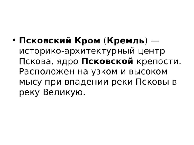 Псковский  Кром ( Кремль ) — историко-архитектурный центр Пскова, ядро Псковской крепости. Расположен на узком и высоком мысу при впадении реки Псковы в реку Великую. 