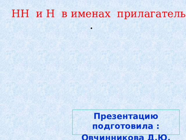 . НН и Н в именах прилагательных Презентацию подготовила : Овчинникова Д.Ю. 