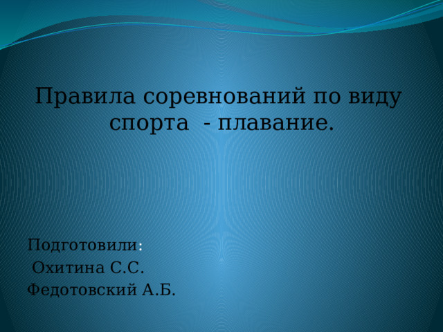 Правила соревнований по виду  спорта - плавание. Подготовили :  Охитина С.С. Федотовский А.Б. 