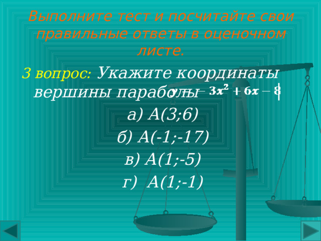 Выполните тест и посчитайте свои правильные ответы в оценочном листе. 2 вопрос: Куда направлены ветви параболы ? Вверх Вниз 