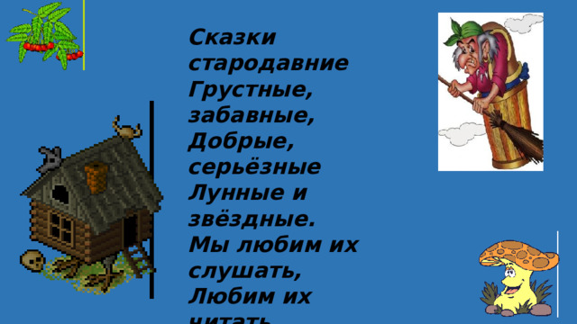 Сказки стародавние Грустные, забавные, Добрые, серьёзные Лунные и звёздные. Мы любим их слушать, Любим их читать. С ними даже можно Просто поиграть. 