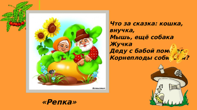 Что за сказка: кошка, внучка, Мышь, ещё собака Жучка Деду с бабой помогали Корнеплоды собирали? «Репка» 