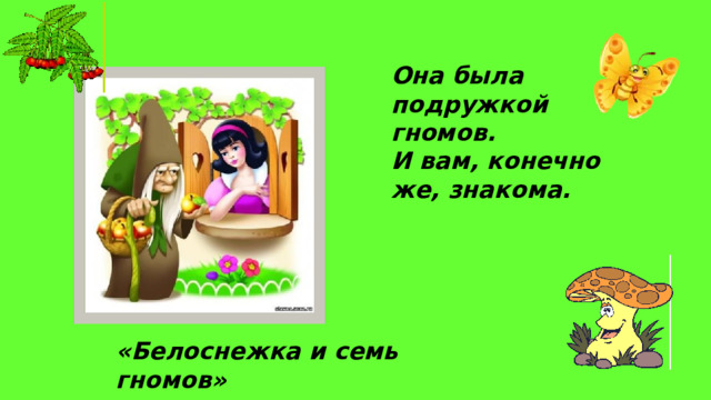 Она была подружкой гномов. И вам, конечно же, знакома. «Белоснежка и семь гномов» 