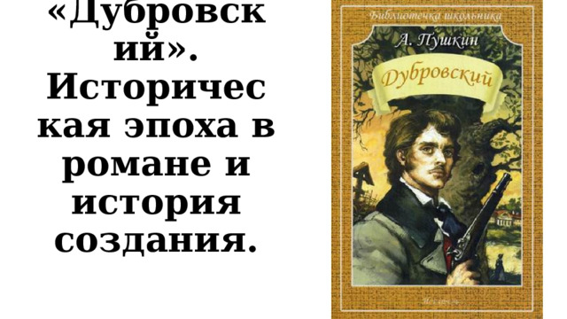 А.С. Пушкин «Дубровский». Историческая эпоха в романе и история создания. 