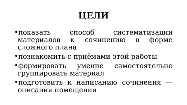 ЦЕЛИ показать способ систематизации материалов к сочинению в форме сложного плана познакомить с приёмами этой работы формировать умение самостоятельно группировать материал подготовить к написанию сочинения — описания помещения 