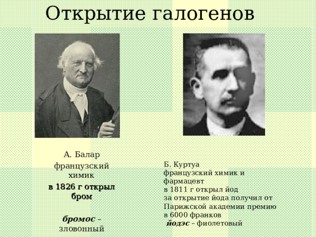 Открытие галогенов   А. Балар французский химик в 1826 г открыл бром бромос – зловонный Б. Куртуа французский химик и фармацевт в 1811 г открыл йод за открытие йода получил от Парижской академии премию в 6000 франков  йодэс – фиолетовый 