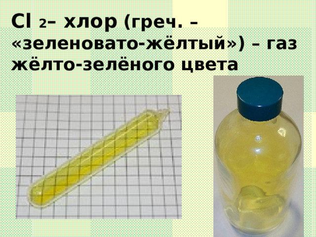 Cl 2 – хлор (греч. – «зеленовато-жёлтый») – газ жёлто-зелёного цвета  