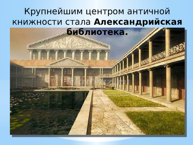 Крупнейшим центром античной книжности стала Александрийская библиотека. 