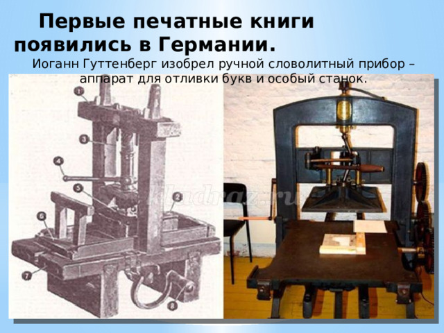  Первые печатные книги появились в Германии. Иоганн Гуттенберг изобрел ручной словолитный прибор – аппарат для отливки букв и особый станок. 