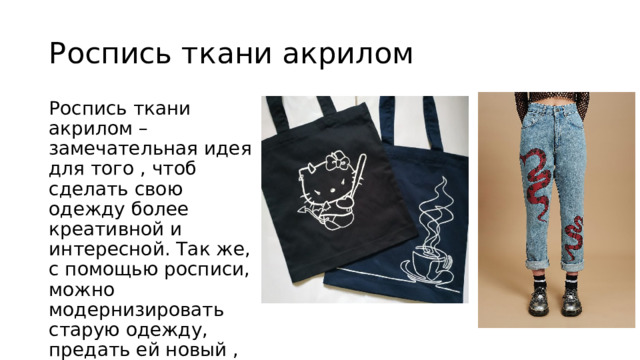 Роспись ткани акрилом Роспись ткани акрилом – замечательная идея для того , чтоб сделать свою одежду более креативной и интересной. Так же, с помощью росписи, можно модернизировать старую одежду, предать ей новый , креативный внешний вид. 