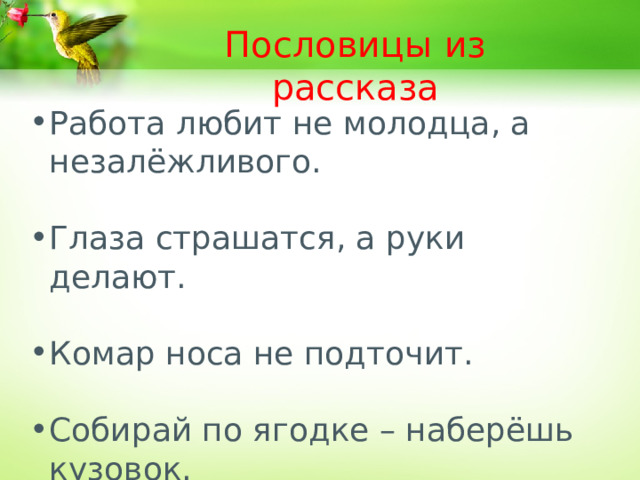 Пословицы из рассказа Работа любит не молодца, а незалёжливого. Глаза страшатся, а руки делают. Комар носа не подточит. Собирай по ягодке – наберёшь кузовок. 