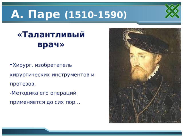 А. Паре (1510-1590) «Талантливый врач» - Х ирург, изобретатель хирургических инструментов и протезов. -Методика его операций применяется до сих пор… 
