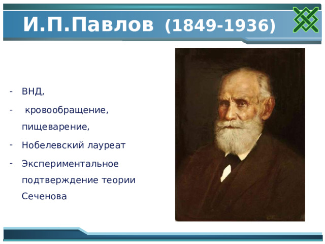 И.П.Павлов  (1849-1936) ВНД,  кровообращение, пищеварение, Нобелевский лауреат Экспериментальное подтверждение теории Сеченова 
