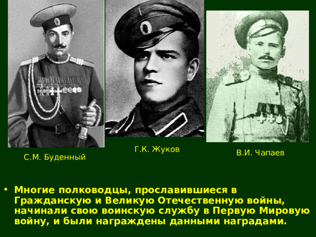 Г.К. Жуков В.И. Чапаев С.М. Буденный Многие полководцы, прославившиеся в Гражданскую и Великую Отечественную войны, начинали свою воинскую службу в Первую Мировую войну, и были награждены данными наградами. 
