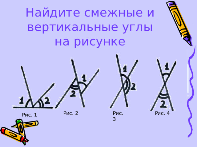 Найдите смежные и вертикальные углы на рисунке Рис. 2 Рис. 3 Рис. 4 Рис. 1 