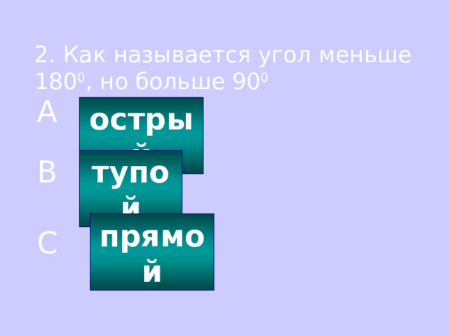 2. Как называется угол меньше 180 0 , но больше 90 0 A острый тупой B прямой C 