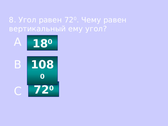 8. Угол равен 72 0 . Чему равен вертикальный ему угол? A 18 0 108 0 B 72 0 C 