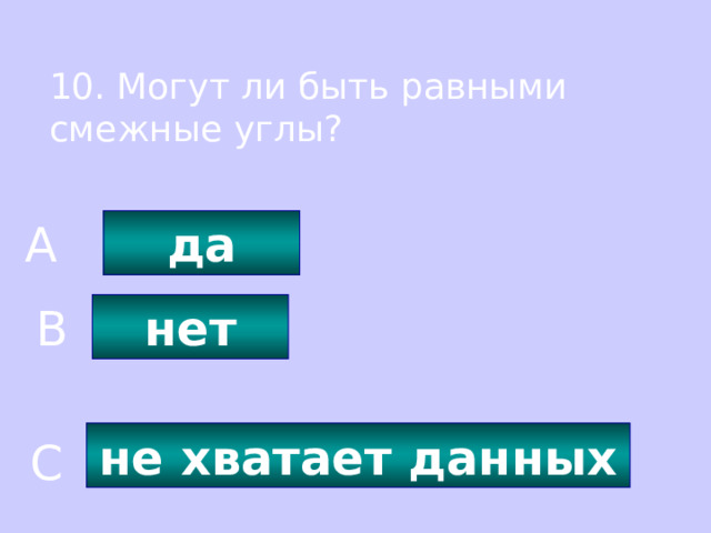 10. Могут ли быть равными смежные углы? да A нет B не хватает данных C 