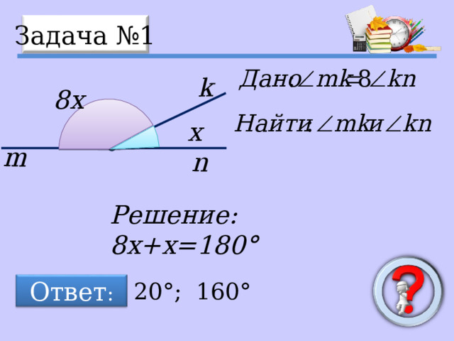 m n k Задача №1 8x x Решение: 8x + x=180° 20° ; 160° Ответ : 