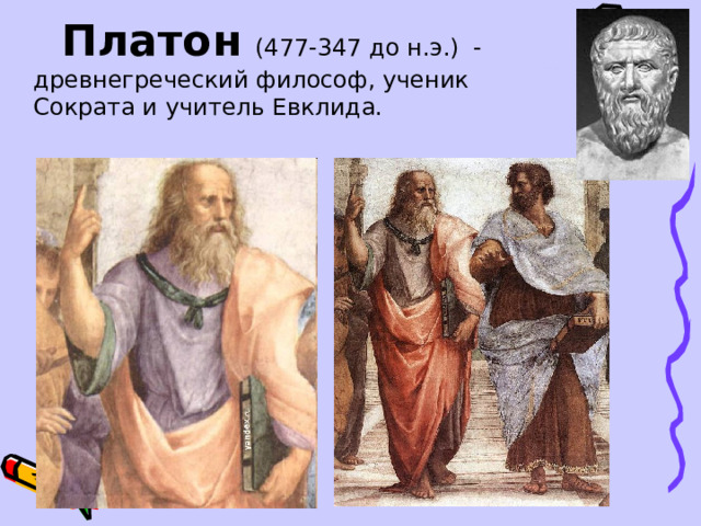  Платон  (477-347 до н.э.)  - древнегреческий философ, ученик Сократа и учитель Евклида. 