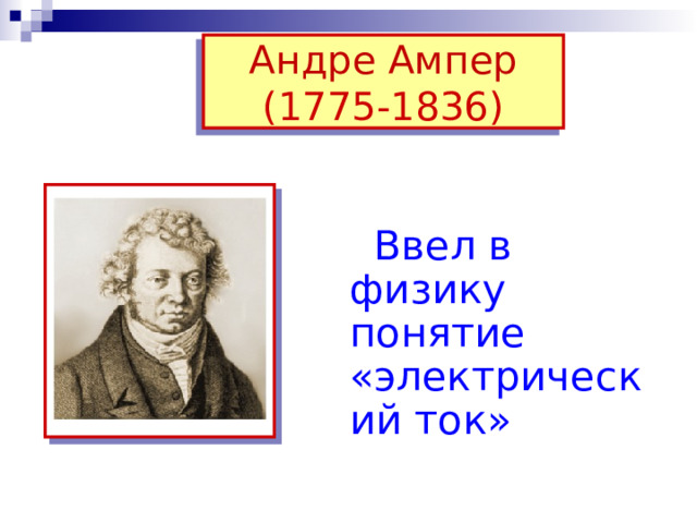 Андре  Ампер  (1775-1836)  Ввел в физику понятие «электрический ток» 
