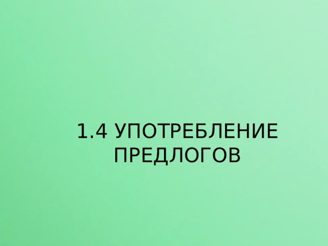 1.4 УПОТРЕБЛЕНИЕ ПРЕДЛОГОВ  