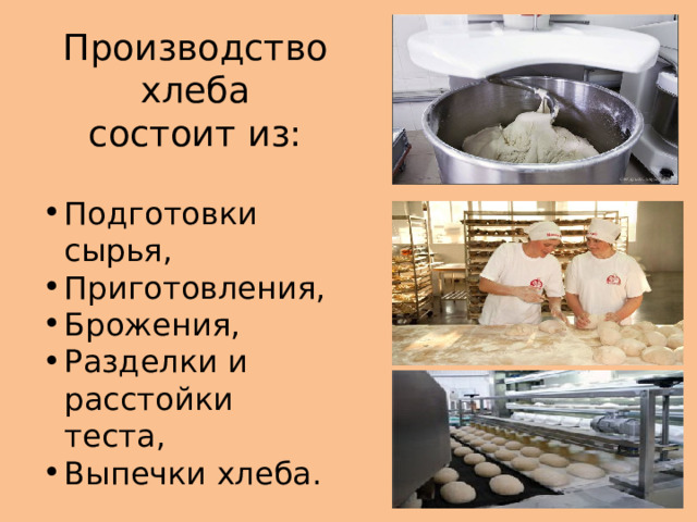 Производство хлеба  состоит из: Подготовки сырья, Приготовления, Брожения, Разделки и расстойки теста, Выпечки хлеба. 